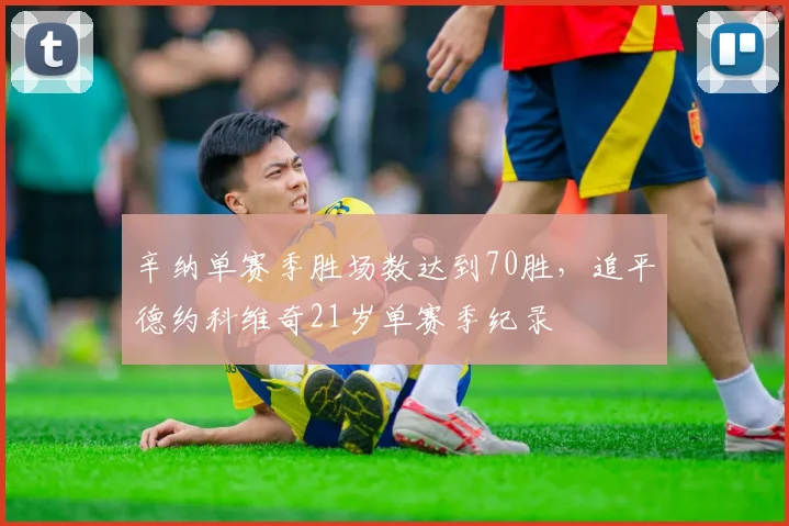 辛纳单赛季胜场数达到70胜，追平德约科维奇21岁单赛季纪录