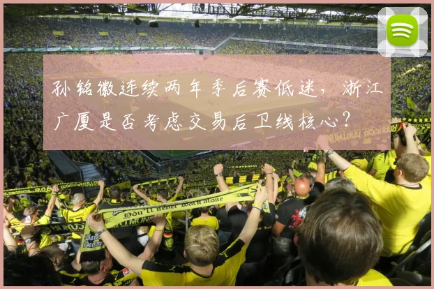 孙铭徽连续两年季后赛低迷，浙江广厦是否考虑交易后卫线核心？